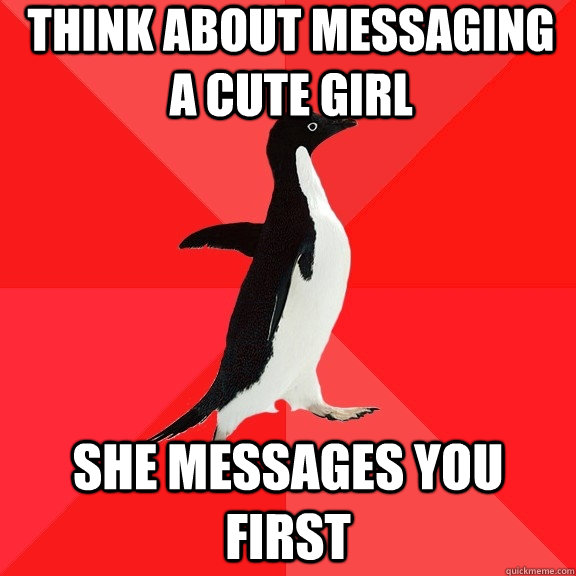 Think about messaging a cute girl She messages you first  Socially Awesome Penguin