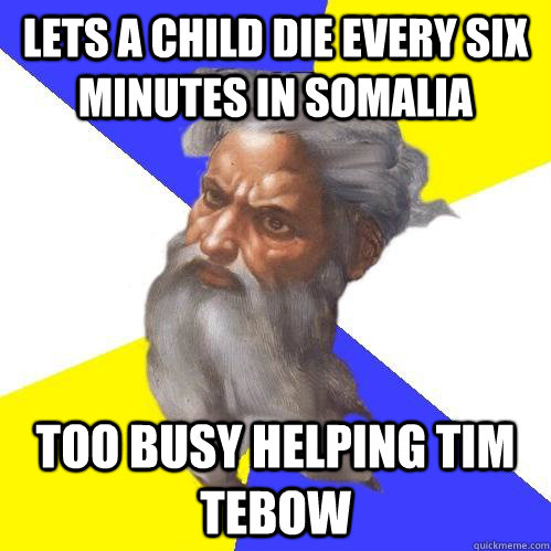 lets a Child die every six minutes in somalia Too busy helping tim tebow  Advice God