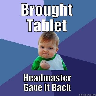 BROUGHT TABLET HEADMASTER GAVE IT BACK Success Kid