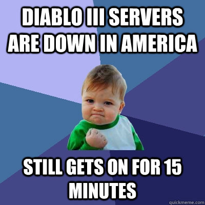 Diablo iii servers are down in america still gets on for 15 minutes  Success Kid