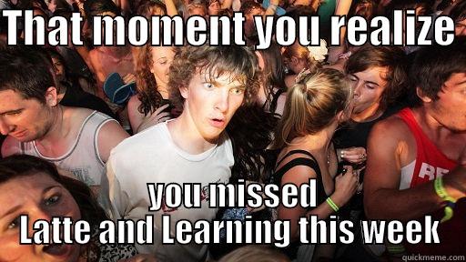 THAT MOMENT YOU REALIZE   YOU MISSED LATTE AND LEARNING THIS WEEK Sudden Clarity Clarence