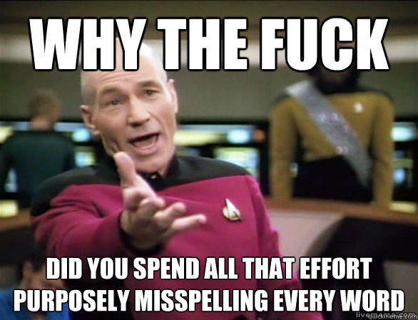 why the fuck did you spend all that effort purposely misspelling every word  Annoyed Picard HD