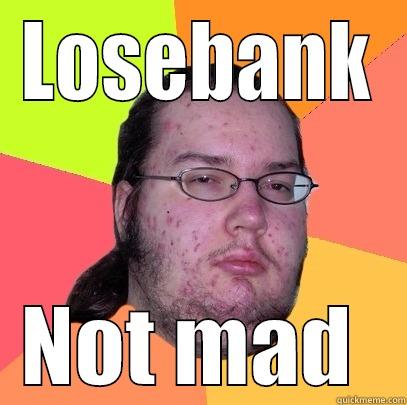 LOSEBANK NOT MAD  Butthurt Dweller