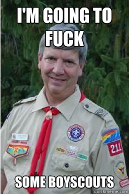 I'm going to fuck some boyscouts  Harmless Scout Leader