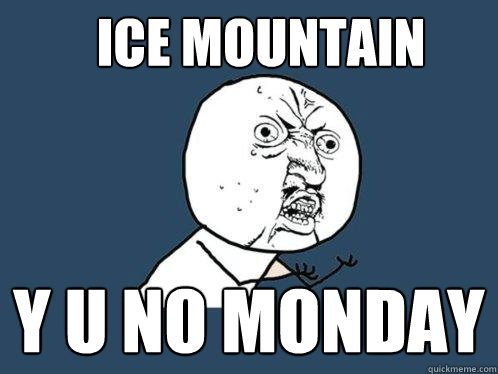 Ice Mountain y u no monday  Y U No