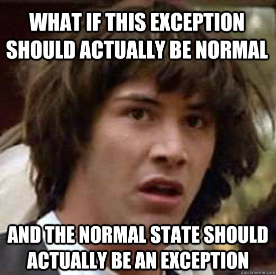 what if this exception should actually be normal and the normal state should actually be an exception  conspiracy keanu