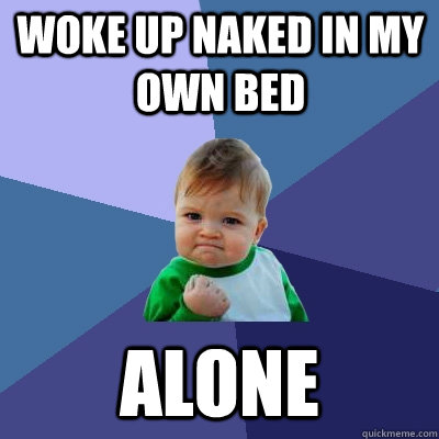 woke up naked in my own bed alone  Success Kid