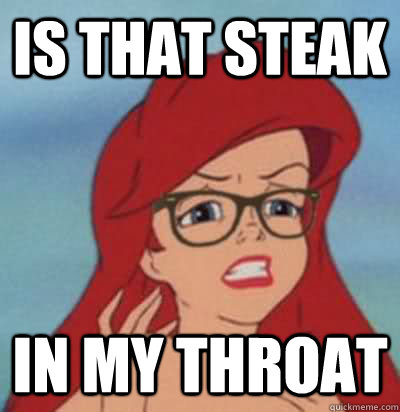 is that steak in my throat  Hipster Ariel