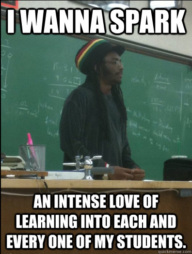 I wanna spark an intense love of learning into each and every one of my students.  Rasta Science Teacher