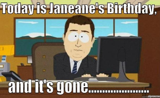 TODAY IS JANEANE'S BIRTHDAY,  AND IT'S GONE...................... aaaand its gone