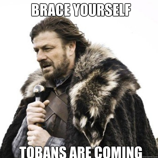 BRACE YOURSELF  Tobans are coming  Brace yourself