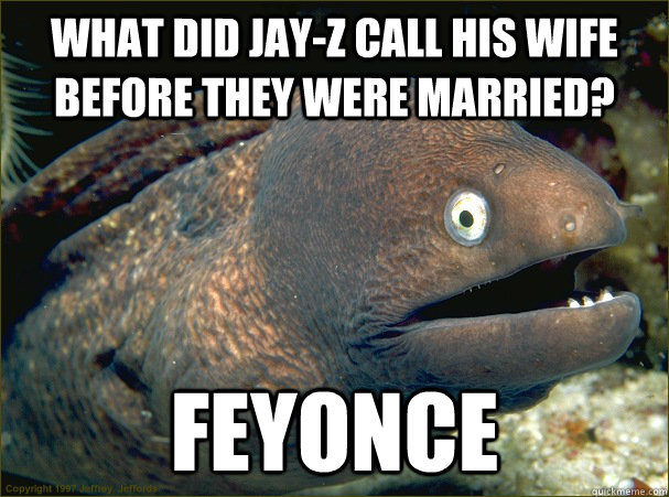 What did Jay-z call his wife before they were married? Feyonce  Bad Joke Eel