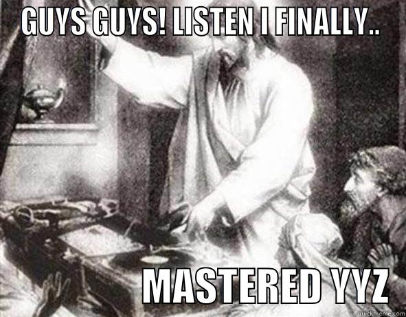 GUYS GUYS! LISTEN I FINALLY..                    MASTERED YYZ  Misc