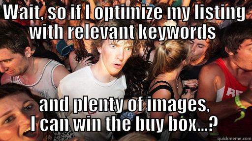 WAIT, SO IF I OPTIMIZE MY LISTING WITH RELEVANT KEYWORDS  AND PLENTY OF IMAGES, I CAN WIN THE BUY BOX...? Sudden Clarity Clarence