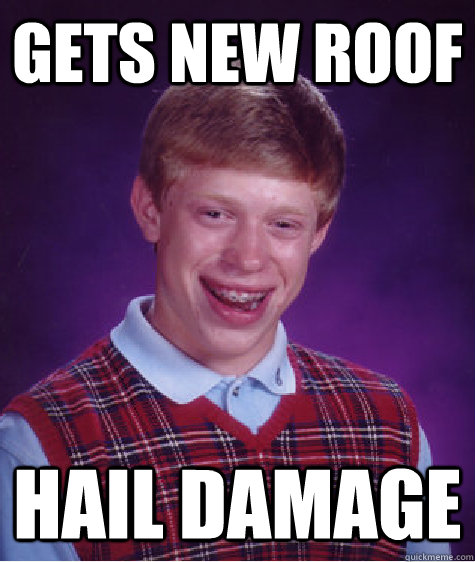 Gets new roof hail damage - Gets new roof hail damage  Bad Luck Brian