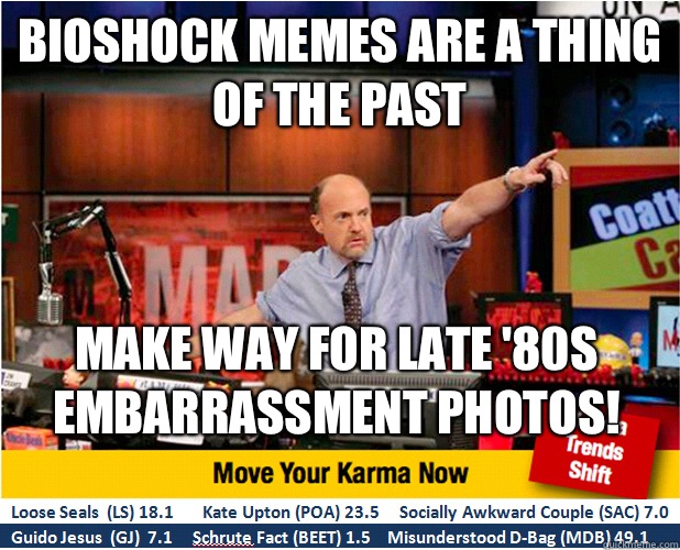 Bioshock memes are a thing of the past Make way for Late '80s embarrassment photos!  Jim Kramer with updated ticker