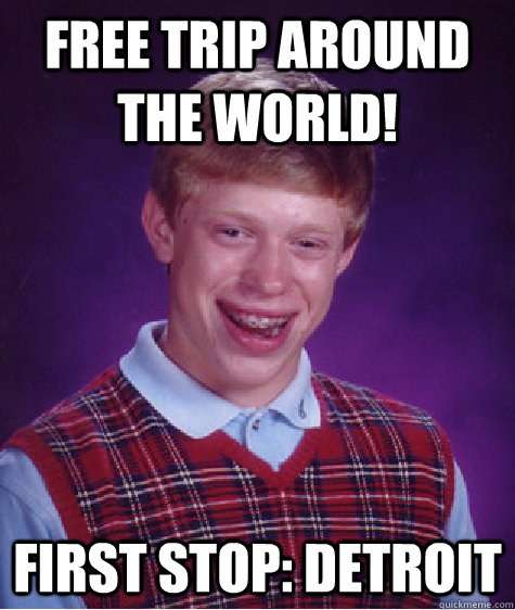 free trip around the world! first stop: detroit  Bad Luck Brian