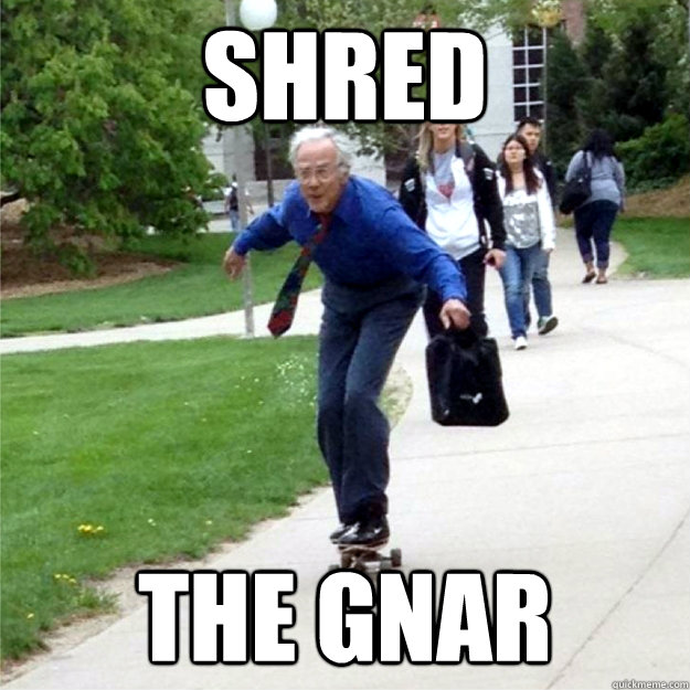 Shred the gnar  Skating Prof