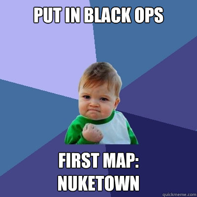 put in black ops First map: 
nuketown  Success Kid