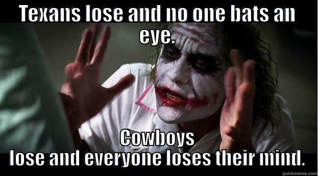 TEXANS LOSE AND NO ONE BATS AN EYE. COWBOYS LOSE AND EVERYONE LOSES THEIR MIND. Joker Mind Loss