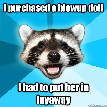 I purchased a blowup doll I had to put her in layaway - I purchased a blowup doll I had to put her in layaway  Lame Pun Coon