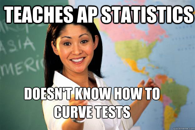 Teaches AP Statistics Doesn't know how to curve tests - Teaches AP Statistics Doesn't know how to curve tests  Unhelpful High School Teacher