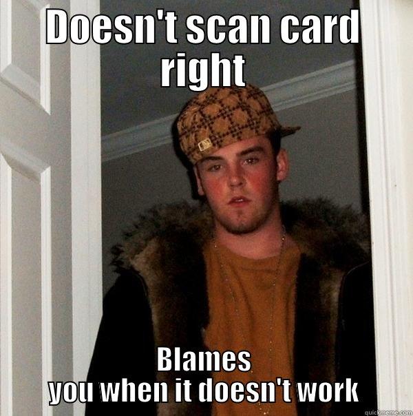 DOESN'T SCAN CARD RIGHT BLAMES YOU WHEN IT DOESN'T WORK Scumbag Steve