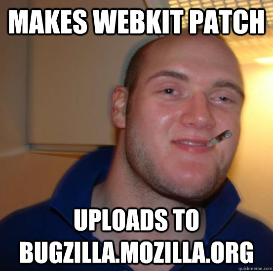 MAKES WEBKIT PATCH UPLOADS TO BUGZILLA.MOZILLA.ORG  Good 10 Guy Greg