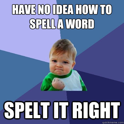 Have no idea how to spell a word Spelt it right - Have no idea how to spell a word Spelt it right  Success Kid