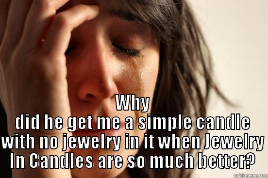 Why No Jewelry In Candles? -  WHY DID HE GET ME A SIMPLE CANDLE WITH NO JEWELRY IN IT WHEN JEWELRY IN CANDLES ARE SO MUCH BETTER? First World Problems