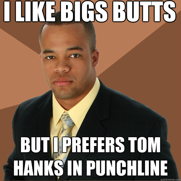 I like bigs butts but i prefers tom hanks in punchline  Successful Black Man