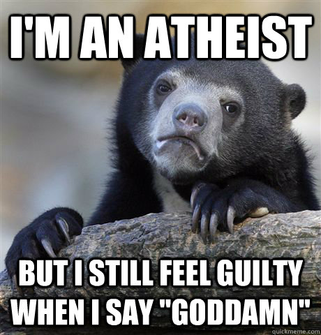 I'm an atheist but i still feel guilty when I say 