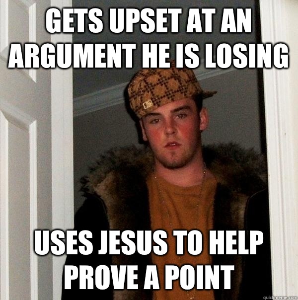 Gets upset at an argument he is losing Uses Jesus to help prove a point  Scumbag Steve