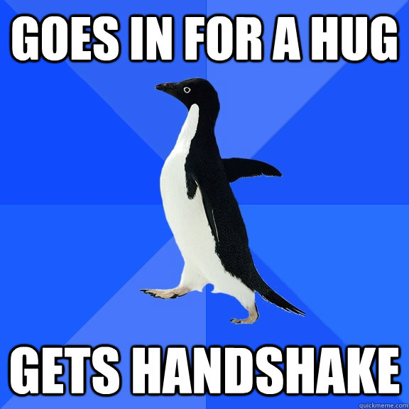 Goes in for a hug Gets handshake  Socially Awkward Penguin