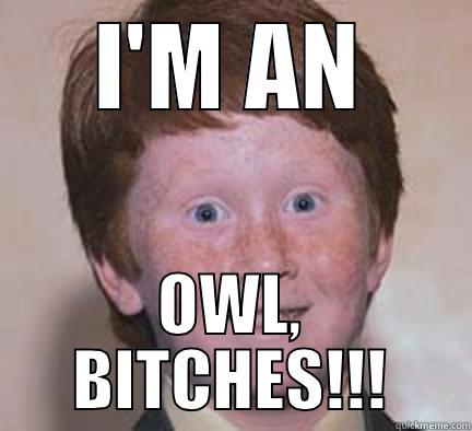 I'M AN OWL, BITCHES!!! Over Confident Ginger