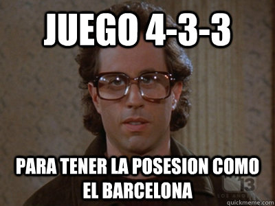 jUEGO 4-3-3 PARA TENER LA POSESION COMO EL BARCELONA  Hipster Seinfeld