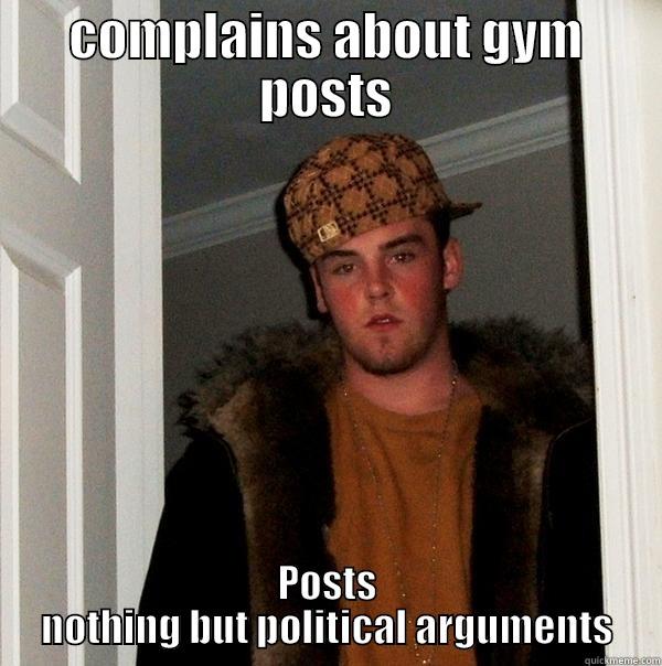 COMPLAINS ABOUT GYM POSTS POSTS NOTHING BUT POLITICAL ARGUMENTS Scumbag Steve