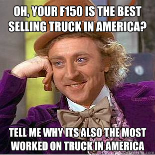 Oh, your F150 is the best selling truck in America? Tell me why Its also the most worked on truck in america  Condescending Wonka