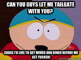 Can you guys let me tailgate with you? Cause I'd like to get wined and dined before we get fucked!  Cartman Lipstick