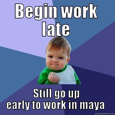 Back to maya - BEGIN WORK LATE STILL GO UP EARLY TO WORK IN MAYA  Success Kid