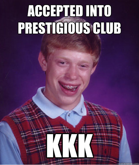 Accepted into prestigious club kkk  Bad Luck Brian