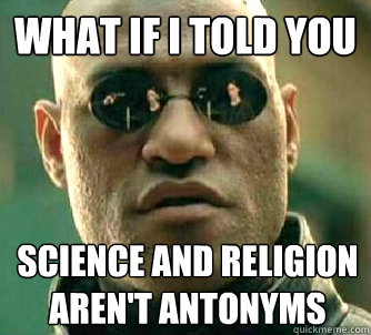 What if I told you science and religion aren't antonyms  What if I told you