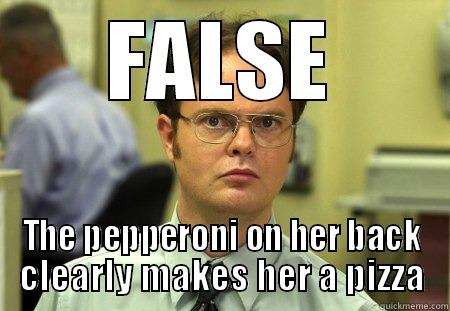 FALSE THE PEPPERONI ON HER BACK CLEARLY MAKES HER A PIZZA Schrute