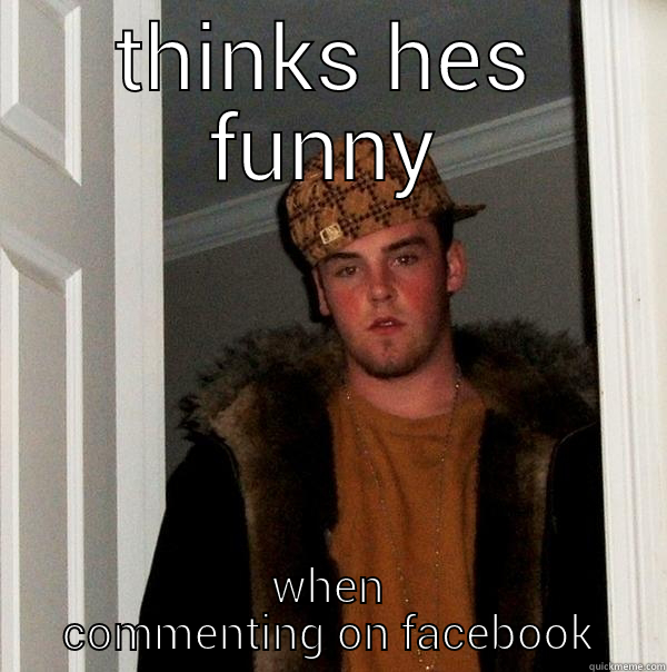 THINKS HES FUNNY WHEN COMMENTING ON FACEBOOK Scumbag Steve