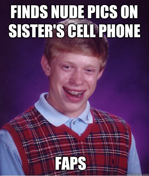 Finds nude pics on sister's cell phone  Faps  Bad Luck Brian