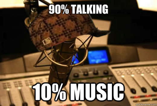 90% Talking 10% music  scumbag radio station