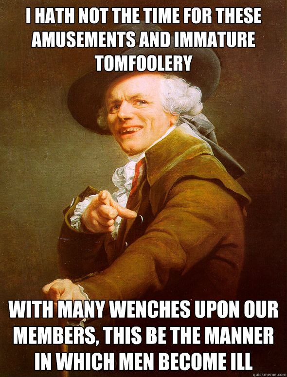 I hath not the time for these amusements and immature tomfoolery With many wenches upon our members, this be the manner in which men become ill  Joseph Ducreux