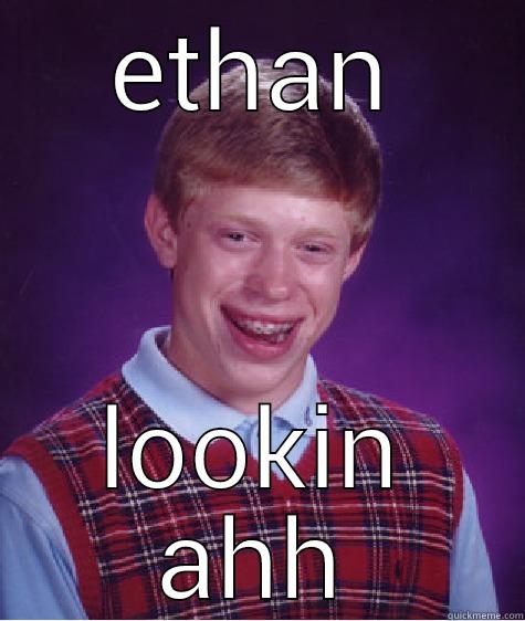 ethans dad - ETHAN LOOKIN AHH Bad Luck Brian