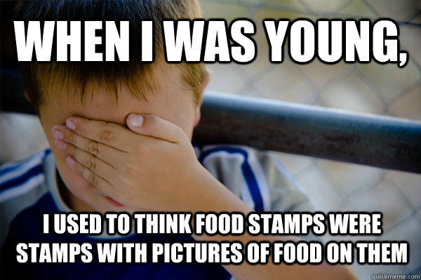 When I was young, I used to think food stamps were stamps with pictures of food on them - When I was young, I used to think food stamps were stamps with pictures of food on them  Confession kid