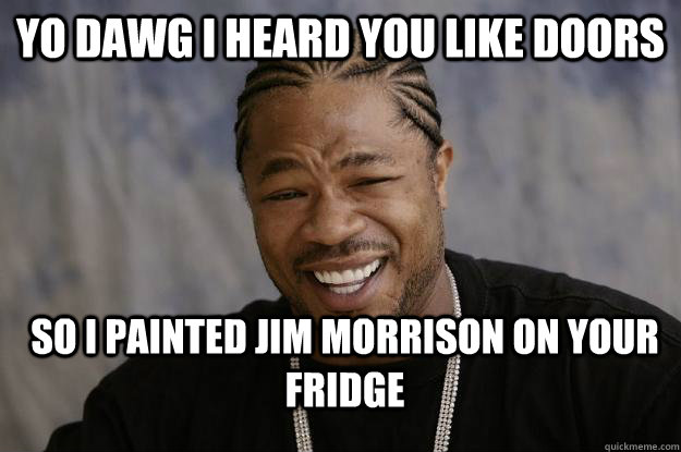 Yo dawg I heard you like doors So I painted Jim Morrison on your fridge - Yo dawg I heard you like doors So I painted Jim Morrison on your fridge  Xzibit meme 2